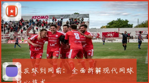 从发球到网前：全面拆解现代网球核心技术