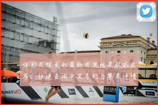 体彩足球竞彩最新开奖结果权威发布:快速查询中奖号码与赛果详情