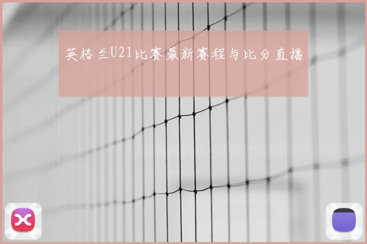 英格兰U21比赛最新赛程与比分直播