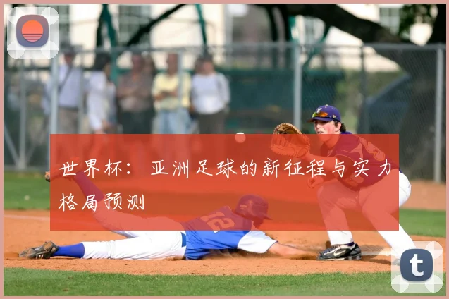 世界杯：亚洲足球的新征程与实力格局预测