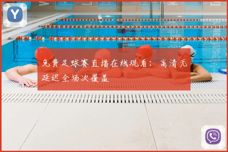 免费足球赛直播在线观看:高清无延迟全场次覆盖