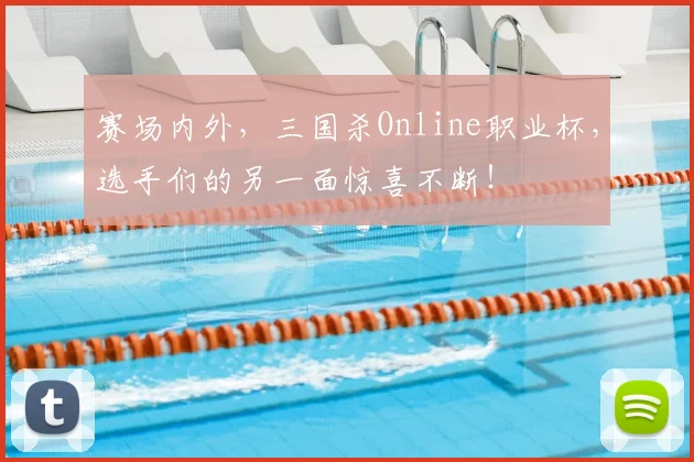 赛场内外，三国杀Online职业杯，选手们的另一面惊喜不断！