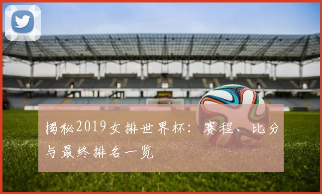 揭秘2019女排世界杯:赛程、比分与最终排名一览