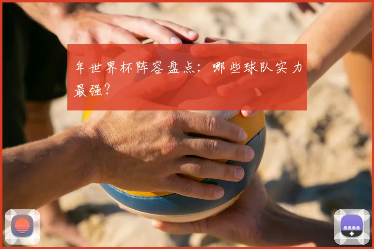 年世界杯阵容盘点：哪些球队实力最强？