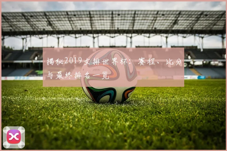 揭秘2019女排世界杯：赛程、比分与最终排名一览