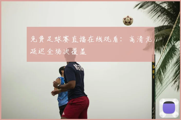 免费足球赛直播在线观看：高清无延迟全场次覆盖