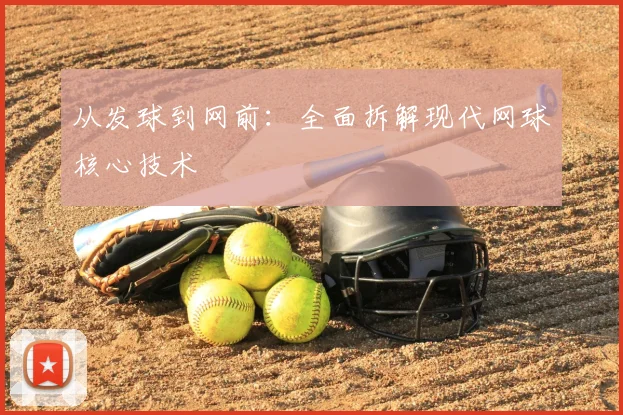 从发球到网前：全面拆解现代网球核心技术
