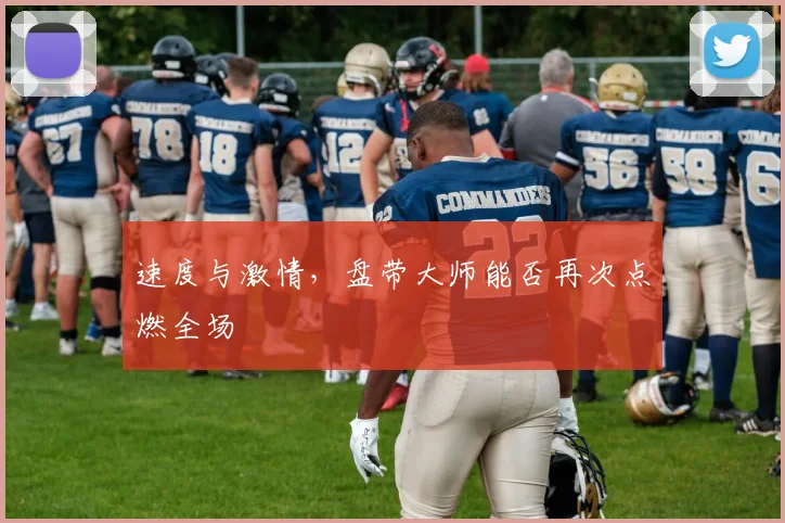 速度与激情,盘带大师能否再次点燃全场