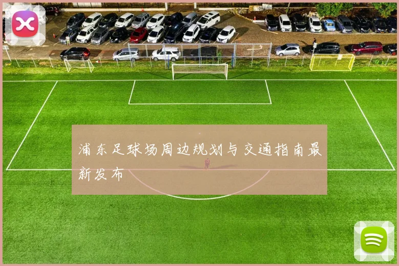 浦东足球场周边规划与交通指南最新发布