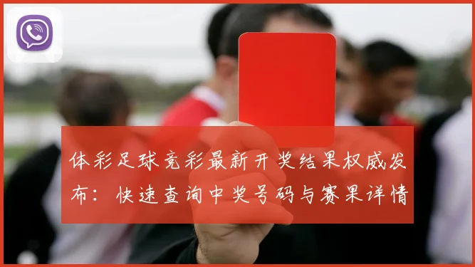 体彩足球竞彩最新开奖结果权威发布：快速查询中奖号码与赛果详情